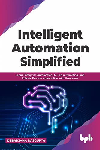 Intelligent Automation Simplified: Learn Enterprise Automation, AI-Led Automation, and Robotic Process Automation with Use-cases (English Edition)